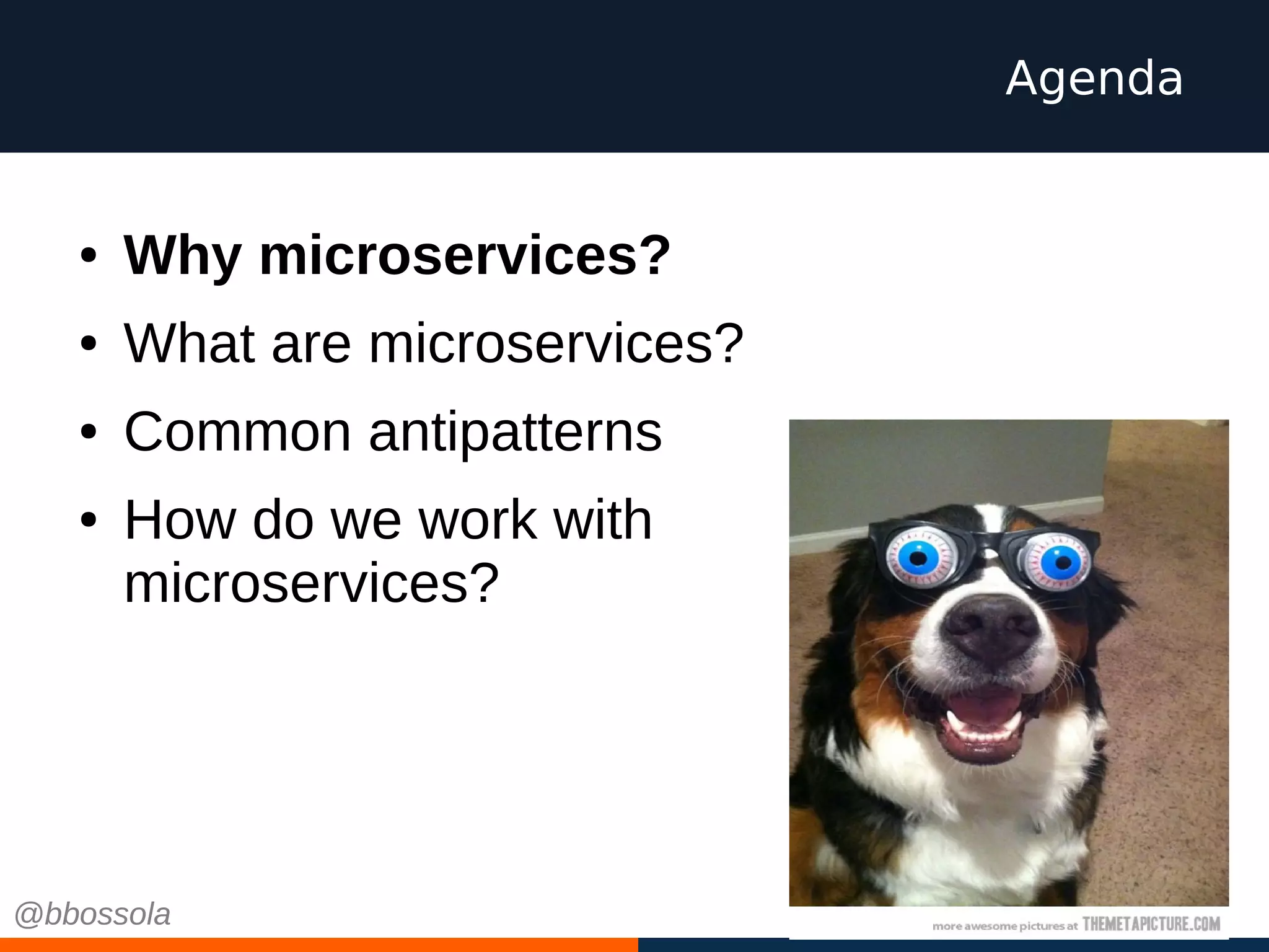 ● Why microservices?
● What are microservices?
● Common antipatterns
● How do we work with
microservices?
Agenda
@bbossola
 