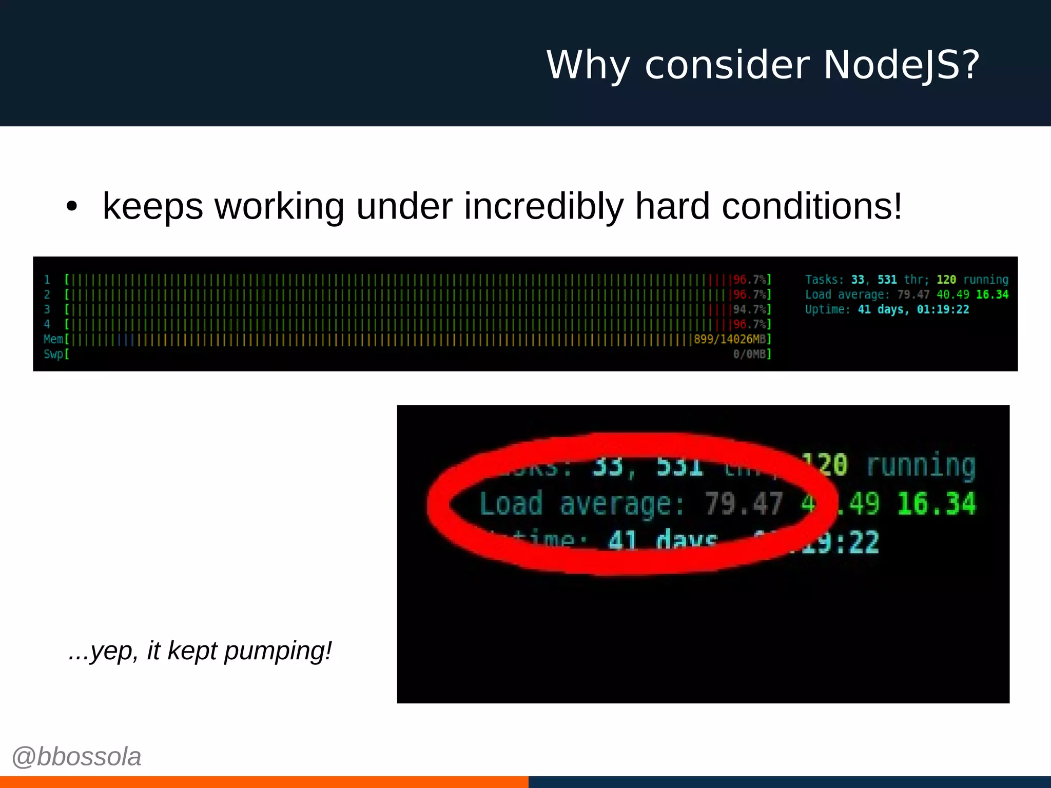 Why consider NodeJS?
@bbossola
● keeps working under incredibly hard conditions!
...yep, it kept pumping!
 