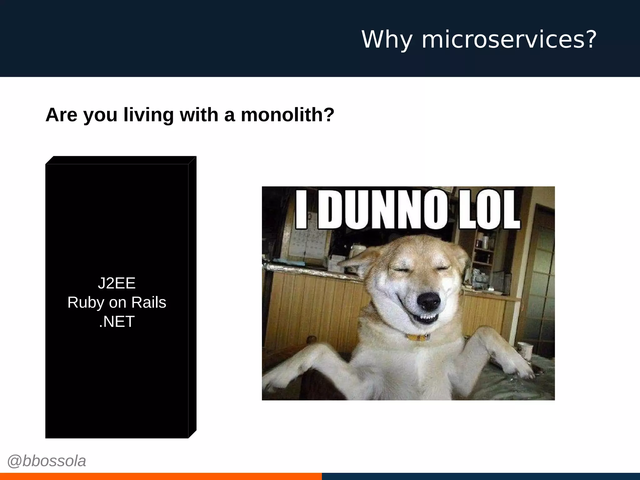 Why microservices?
J2EE
Ruby on Rails
.NET
Are you living with a monolith?
@bbossola
 