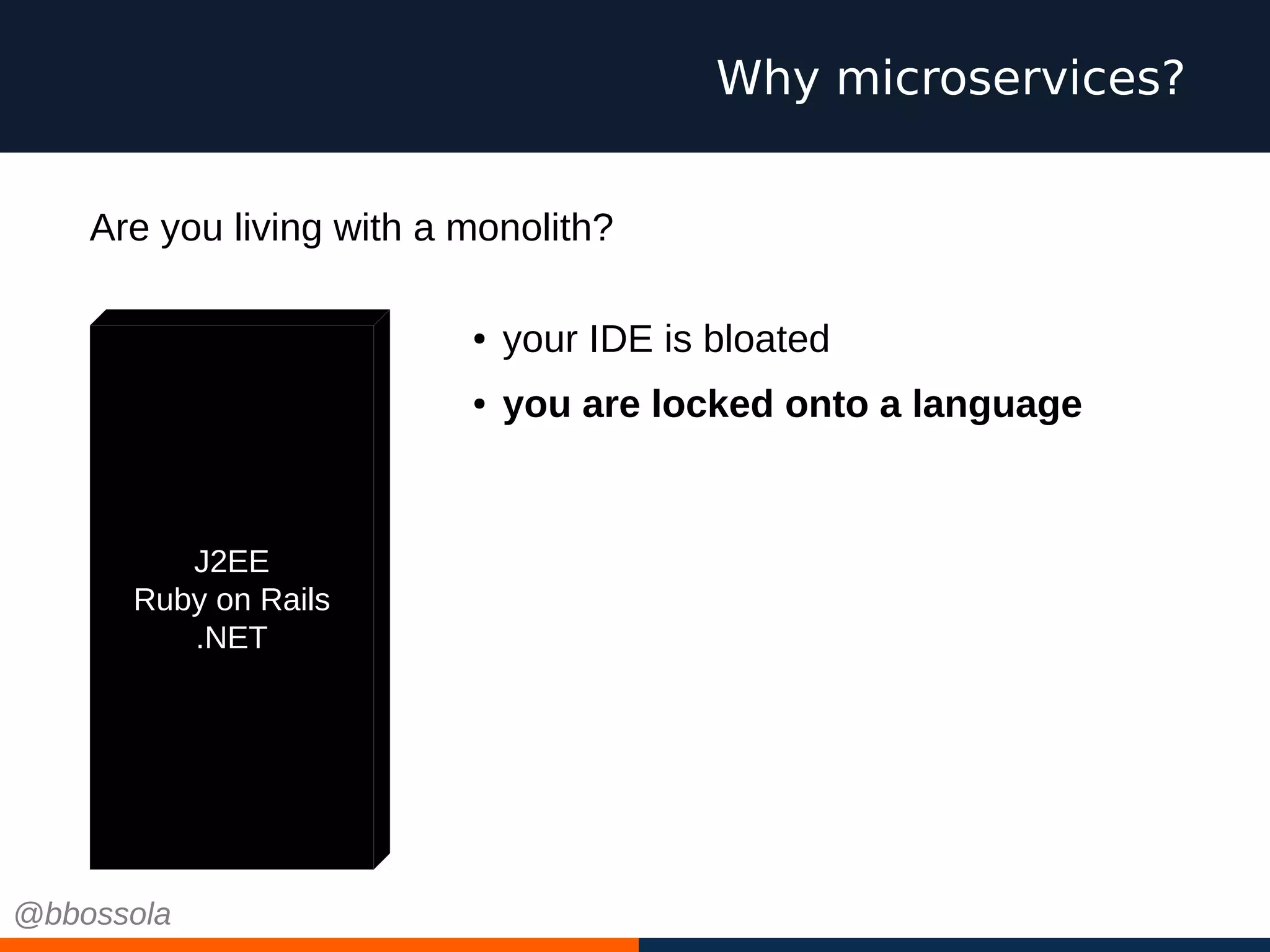Why microservices?
J2EE
Ruby on Rails
.NET
● your IDE is bloated
● you are locked onto a language
Are you living with a monolith?
@bbossola
 