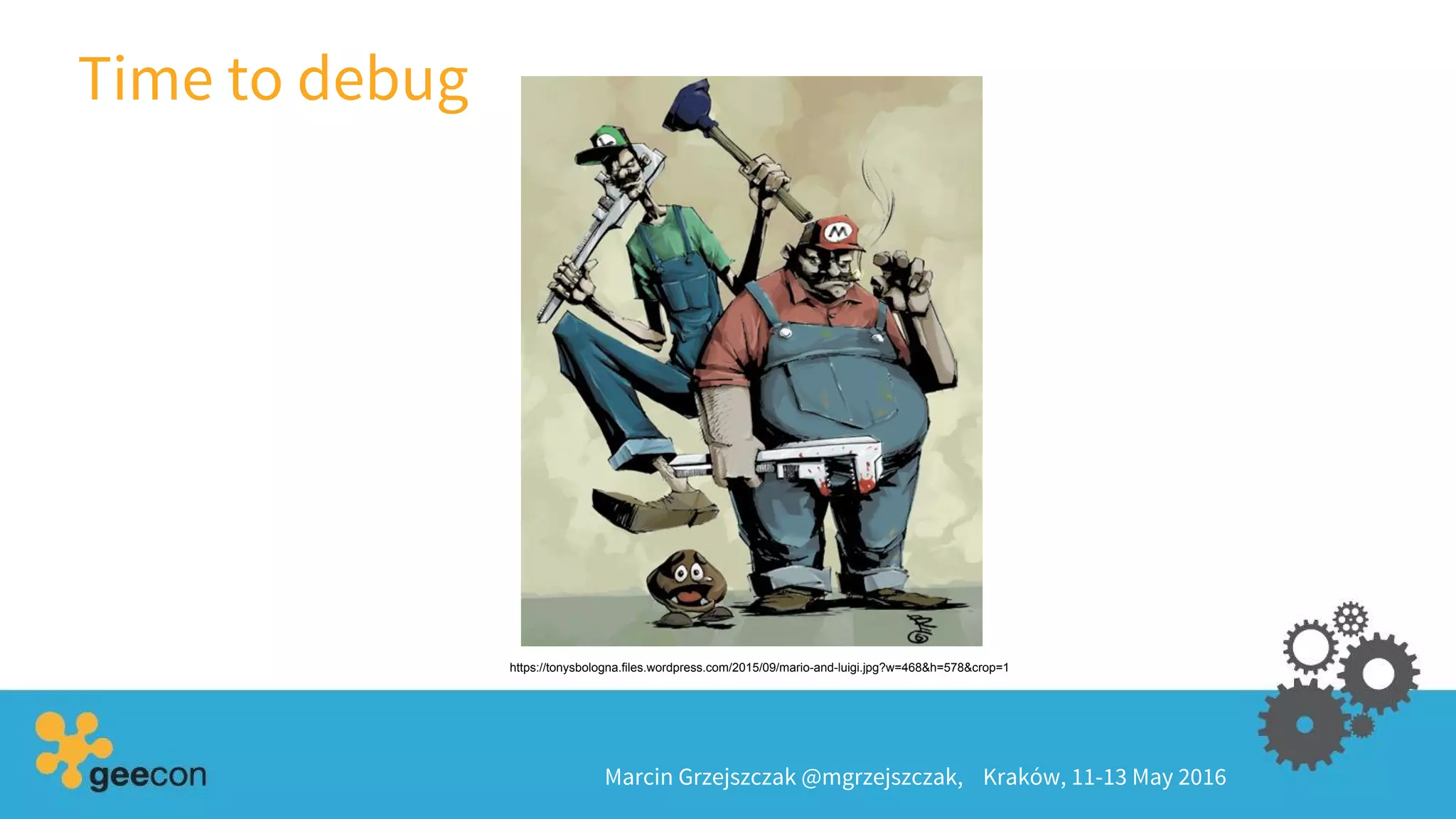 Time to debug
Marcin Grzejszczak @mgrzejszczak, Kraków, 11-13 May 2016
https://tonysbologna.files.wordpress.com/2015/09/mario-and-luigi.jpg?w=468&h=578&crop=1
 