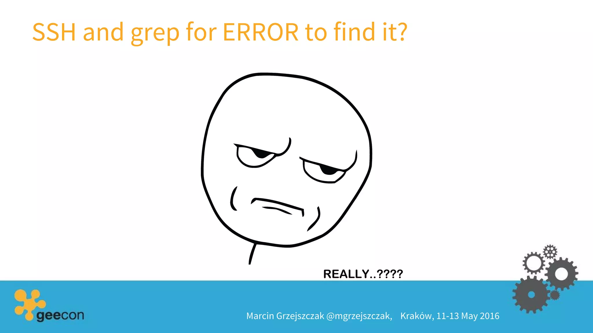 SSH and grep for ERROR to find it?
Marcin Grzejszczak @mgrzejszczak, Kraków, 11-13 May 2016
 