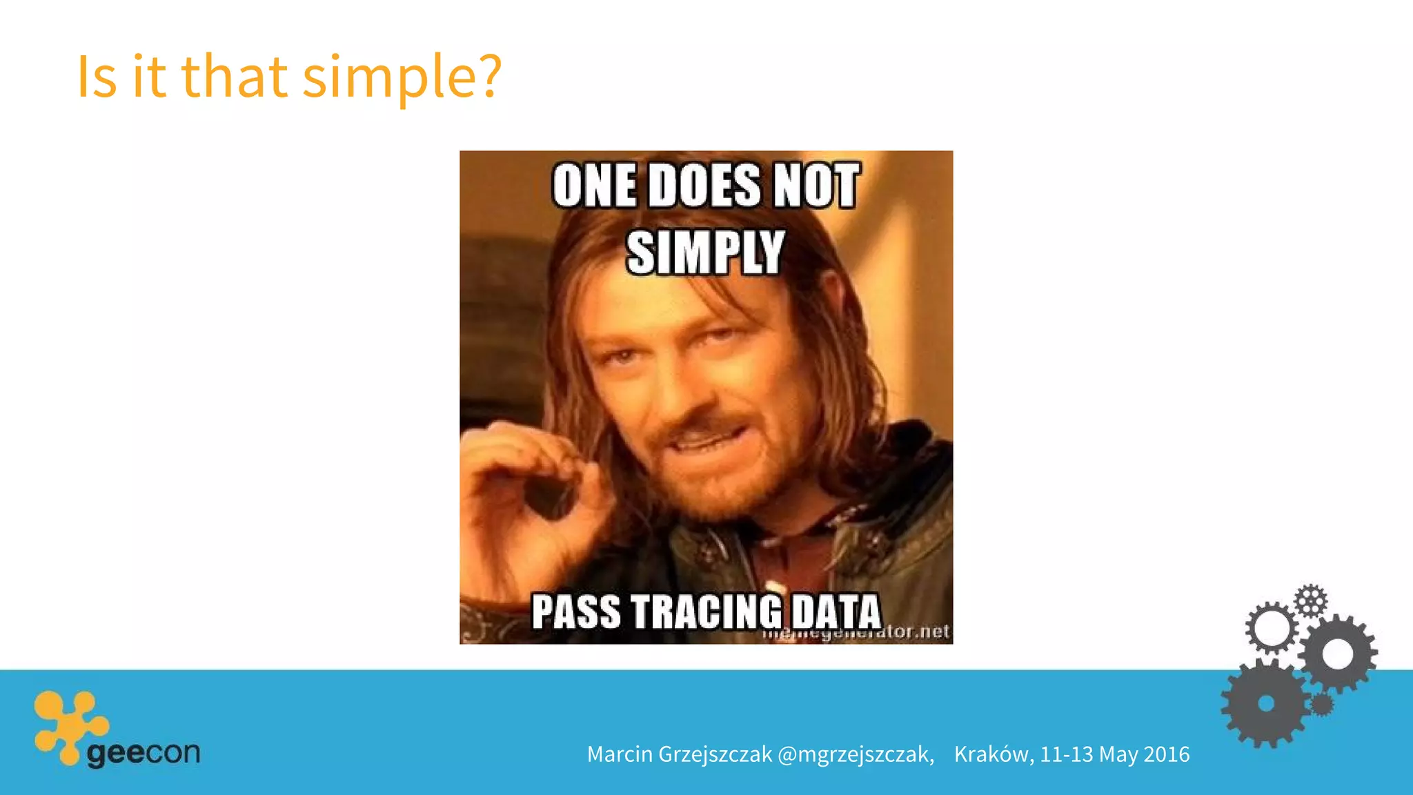 Is it that simple?
Marcin Grzejszczak @mgrzejszczak, Kraków, 11-13 May 2016
 