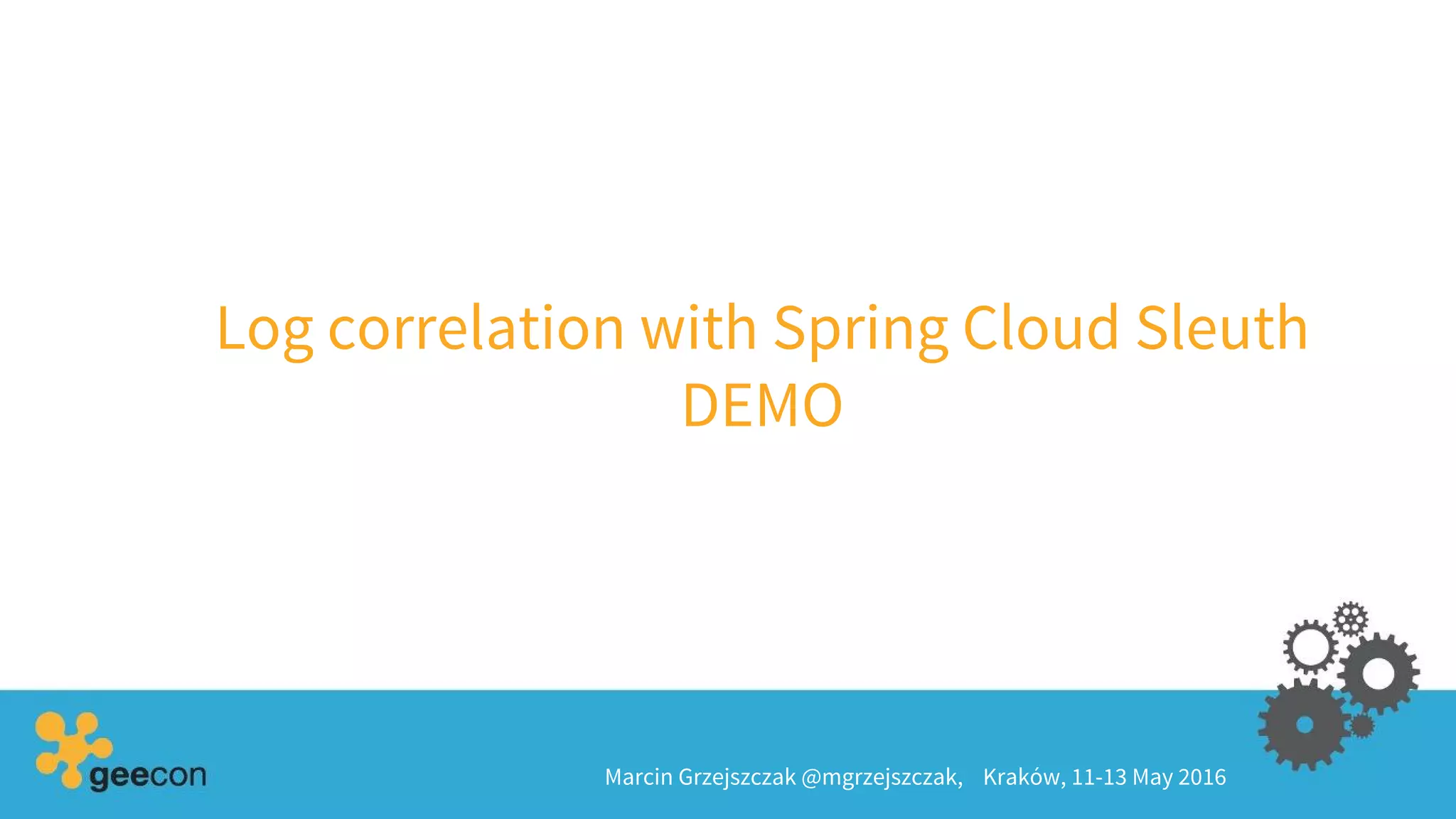 Log correlation with Spring Cloud Sleuth
DEMO
Marcin Grzejszczak @mgrzejszczak, Kraków, 11-13 May 2016
 