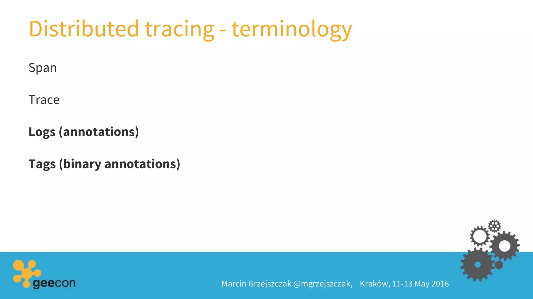 Distributed tracing - terminology
Marcin Grzejszczak @mgrzejszczak, Kraków, 11-13 May 2016
Span
Trace
Logs (annotations)
Tags (binary annotations)
 