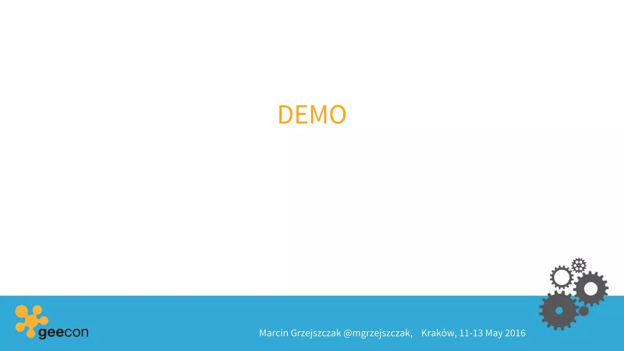 Marcin Grzejszczak @mgrzejszczak, Kraków, 11-13 May 2016
DEMO
 