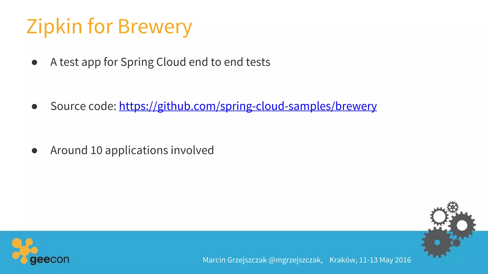 Zipkin for Brewery
Marcin Grzejszczak @mgrzejszczak, Kraków, 11-13 May 2016
● A test app for Spring Cloud end to end tests
● Source code: https://github.com/spring-cloud-samples/brewery
● Around 10 applications involved
 