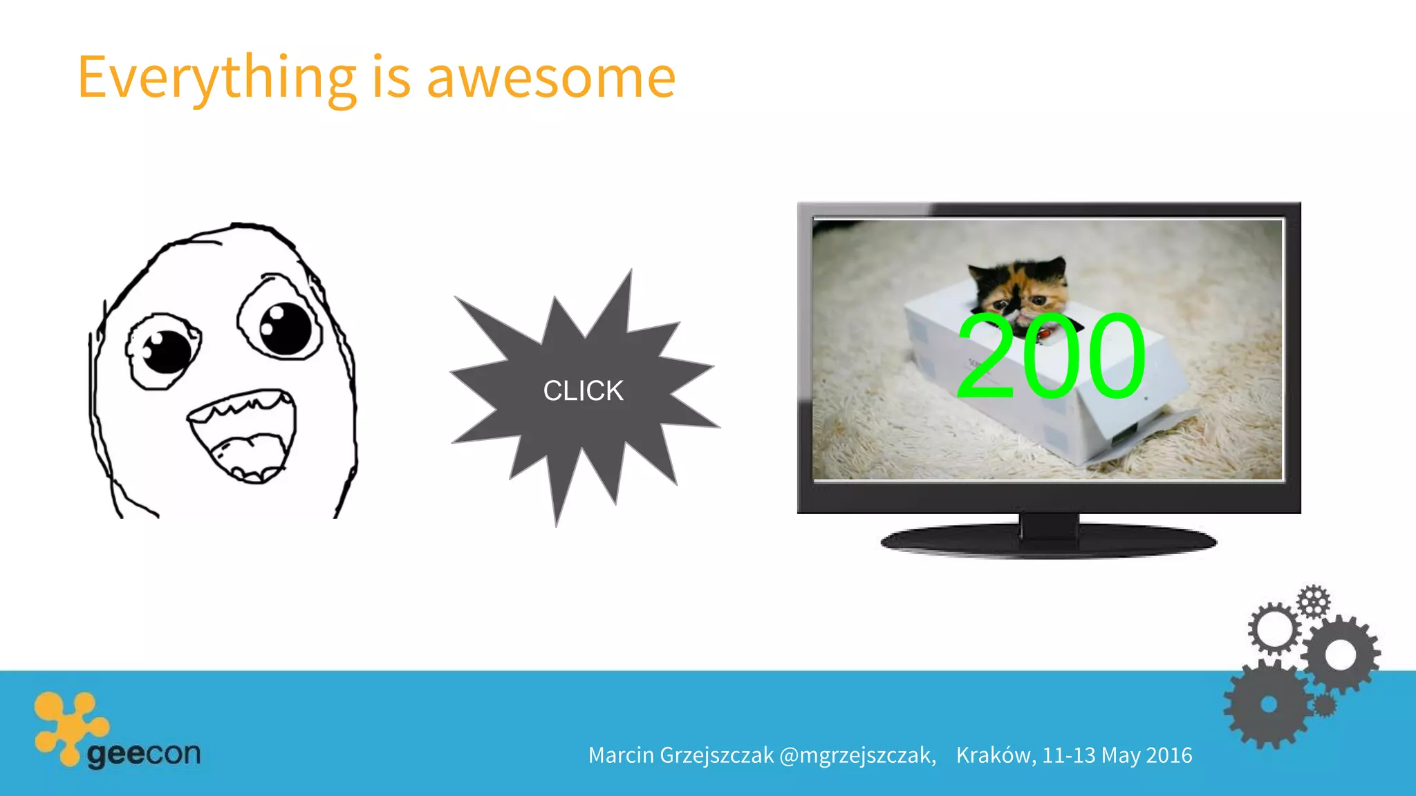 Everything is awesome
Marcin Grzejszczak @mgrzejszczak, Kraków, 11-13 May 2016
CLICK 200
 