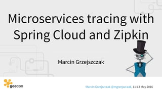 Microservices tracing with
Spring Cloud and Zipkin
Marcin Grzejszczak
Marcin Grzejszczak @mgrzejszczak, 11-13 May 2016
 