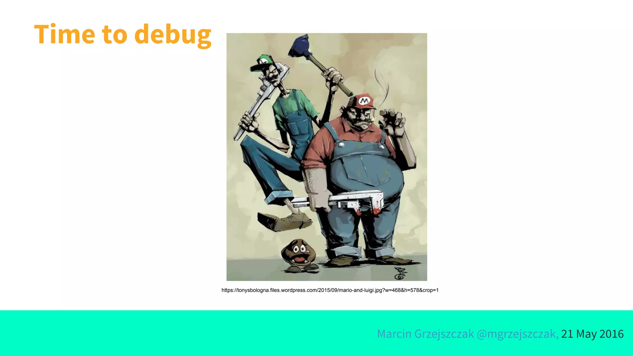 Marcin Grzejszczak @mgrzejszczak, 21 May 2016
Time to debug
https://tonysbologna.files.wordpress.com/2015/09/mario-and-luigi.jpg?w=468&h=578&crop=1
 