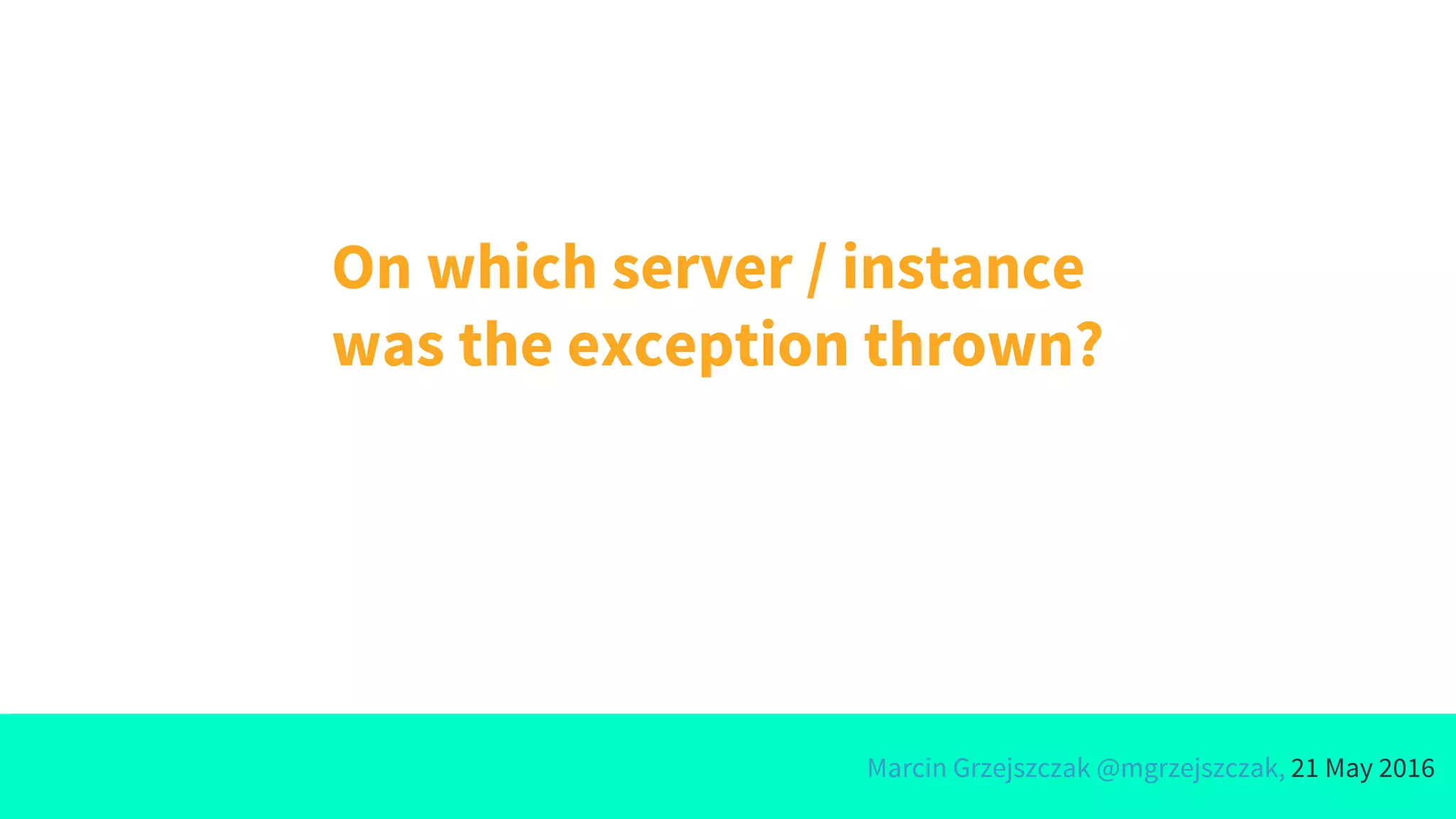 Marcin Grzejszczak @mgrzejszczak, 21 May 2016
On which server / instance
was the exception thrown?
 