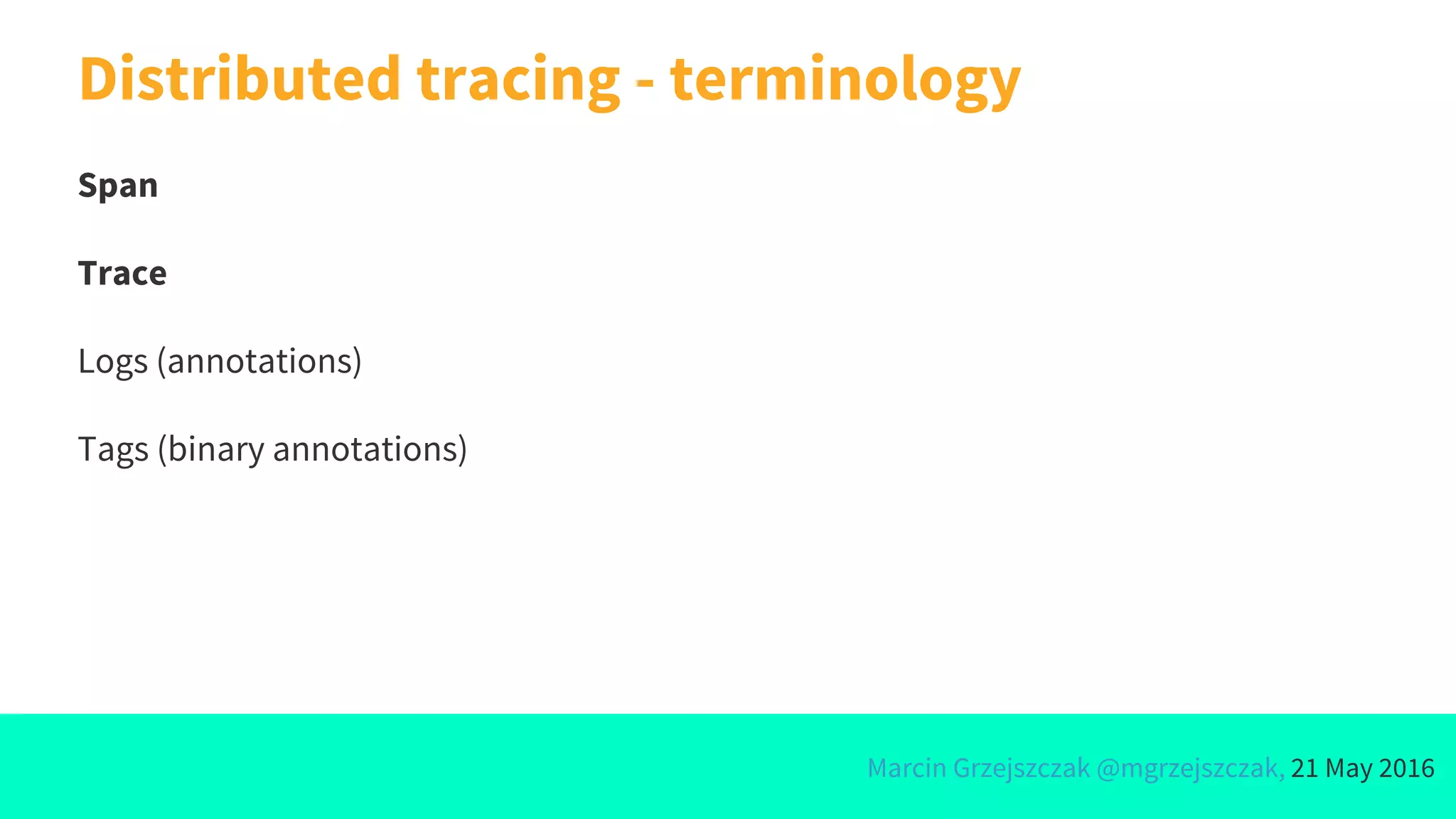 Marcin Grzejszczak @mgrzejszczak, 21 May 2016
Distributed tracing - terminology
Span
Trace
Logs (annotations)
Tags (binary annotations)
 