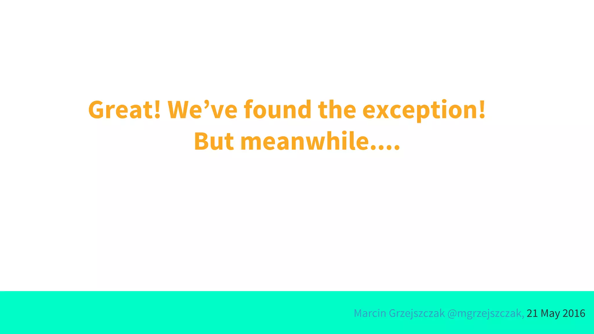 Marcin Grzejszczak @mgrzejszczak, 21 May 2016
Great! We’ve found the exception!
But meanwhile....
 