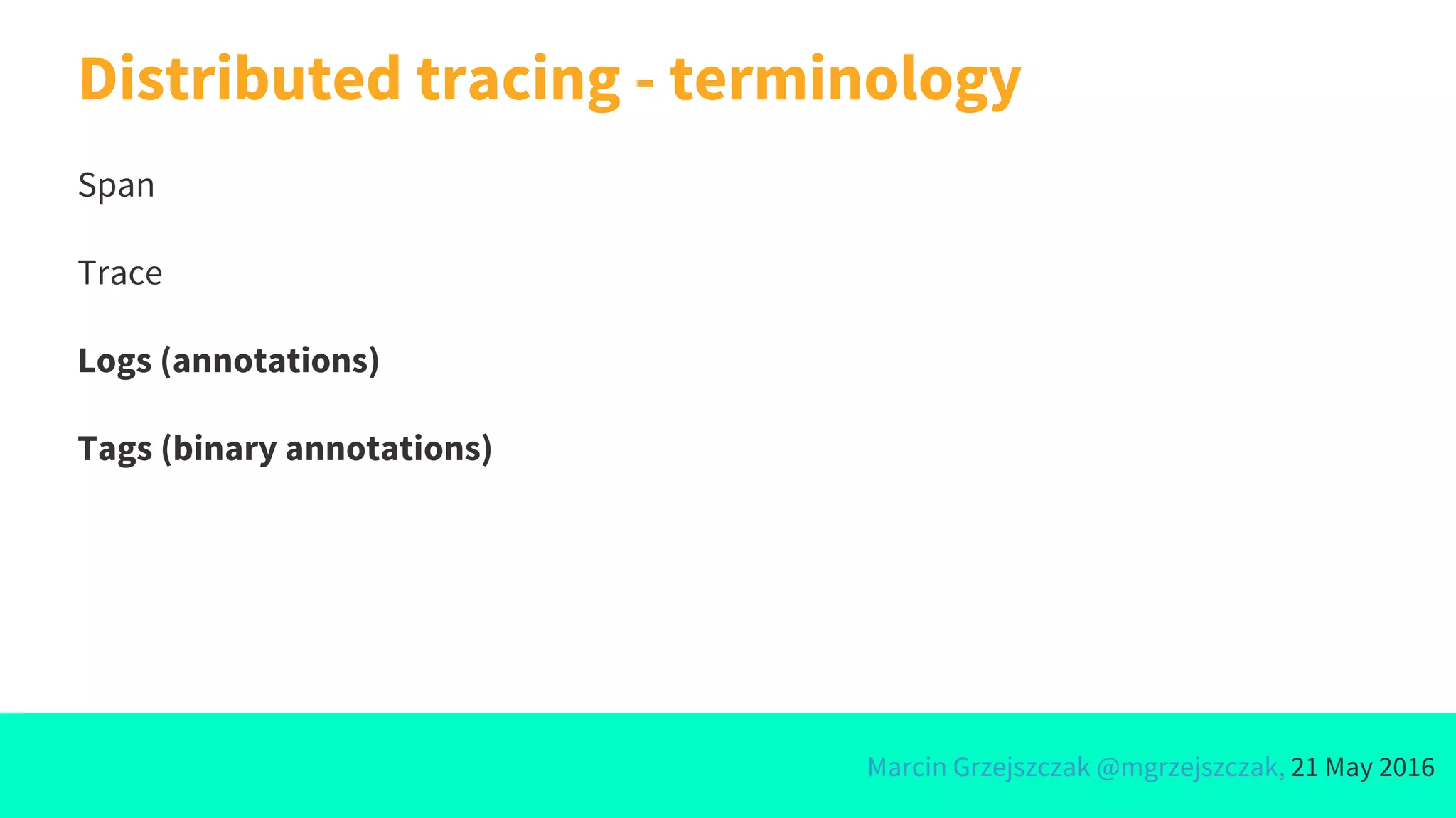 Marcin Grzejszczak @mgrzejszczak, 21 May 2016
Distributed tracing - terminology
Span
Trace
Logs (annotations)
Tags (binary annotations)
 