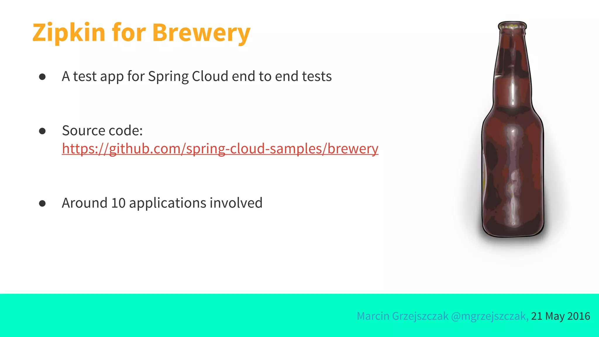 Marcin Grzejszczak @mgrzejszczak, 21 May 2016
Zipkin for Brewery
● A test app for Spring Cloud end to end tests
● Source code:
https://github.com/spring-cloud-samples/brewery
● Around 10 applications involved
 
