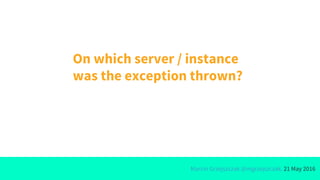 Marcin Grzejszczak @mgrzejszczak, 21 May 2016
On which server / instance
was the exception thrown?
 