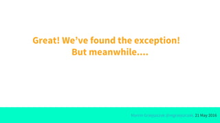 Marcin Grzejszczak @mgrzejszczak, 21 May 2016
Great! We’ve found the exception!
But meanwhile....
 