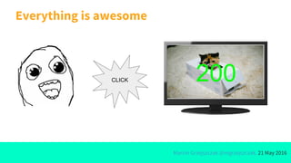 Marcin Grzejszczak @mgrzejszczak, 21 May 2016
Everything is awesome
CLICK 200
 