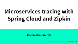 Microservices tracing with
Spring Cloud and Zipkin
Marcin Grzejszczak
Marcin Grzejszczak @mgrzejszczak, 21 May 2016
 