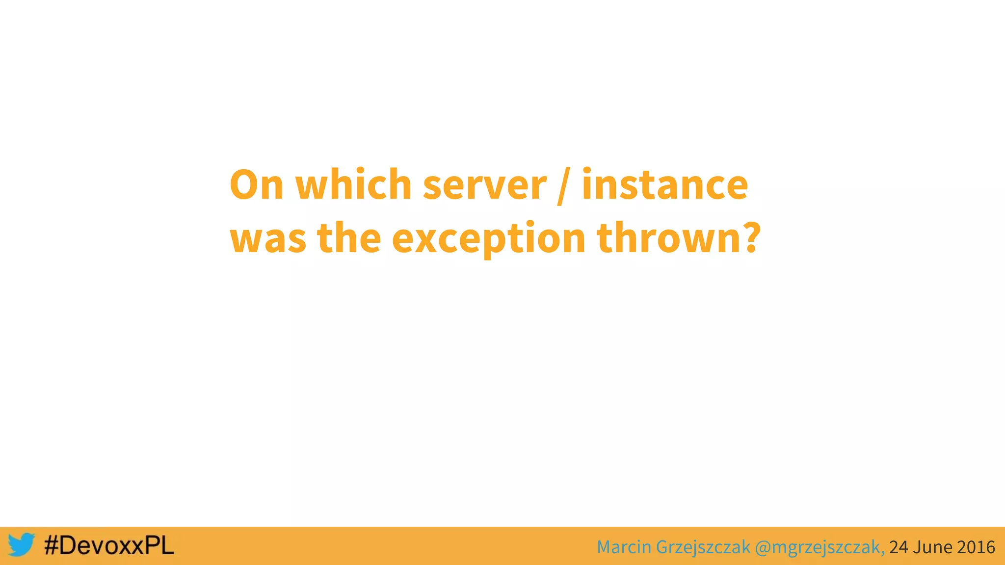 Marcin Grzejszczak @mgrzejszczak, 24 June 2016
On which server / instance
was the exception thrown?
 