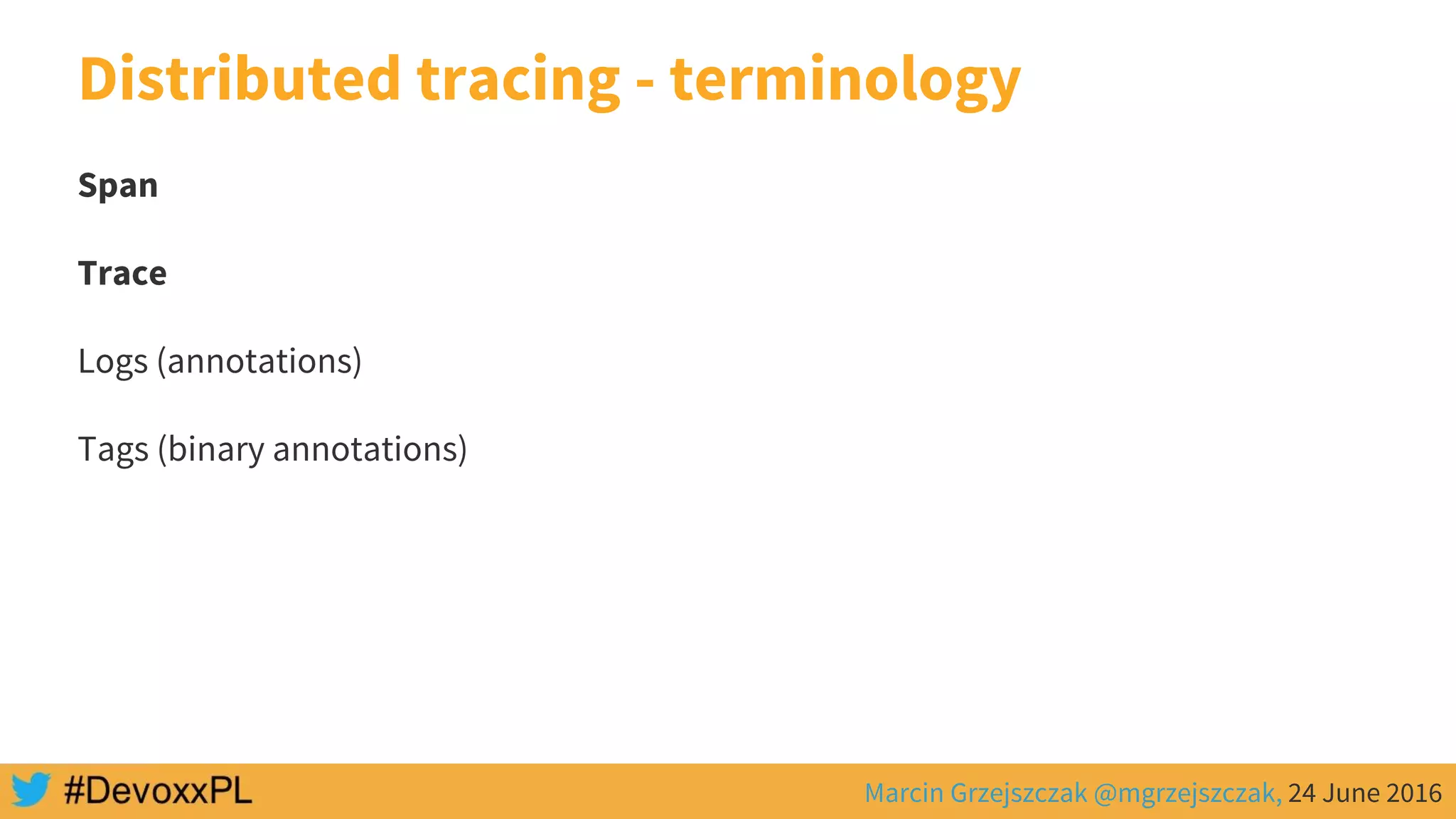Marcin Grzejszczak @mgrzejszczak, 24 June 2016
Distributed tracing - terminology
Span
Trace
Logs (annotations)
Tags (binary annotations)
 