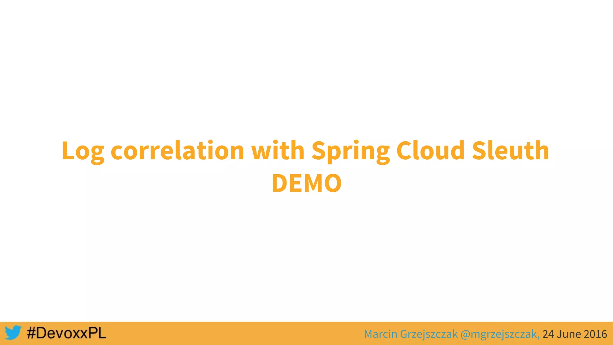 Marcin Grzejszczak @mgrzejszczak, 24 June 2016
Log correlation with Spring Cloud Sleuth
DEMO
 