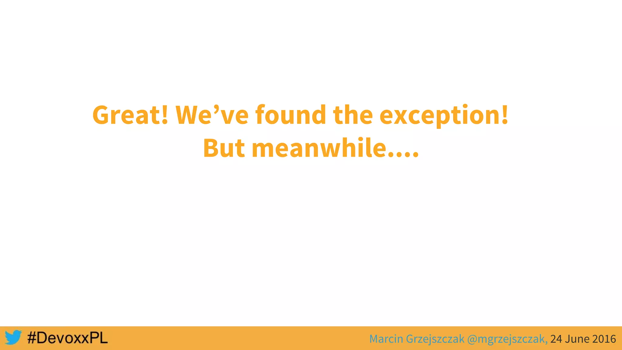 Marcin Grzejszczak @mgrzejszczak, 24 June 2016
Great! We’ve found the exception!
But meanwhile....
 