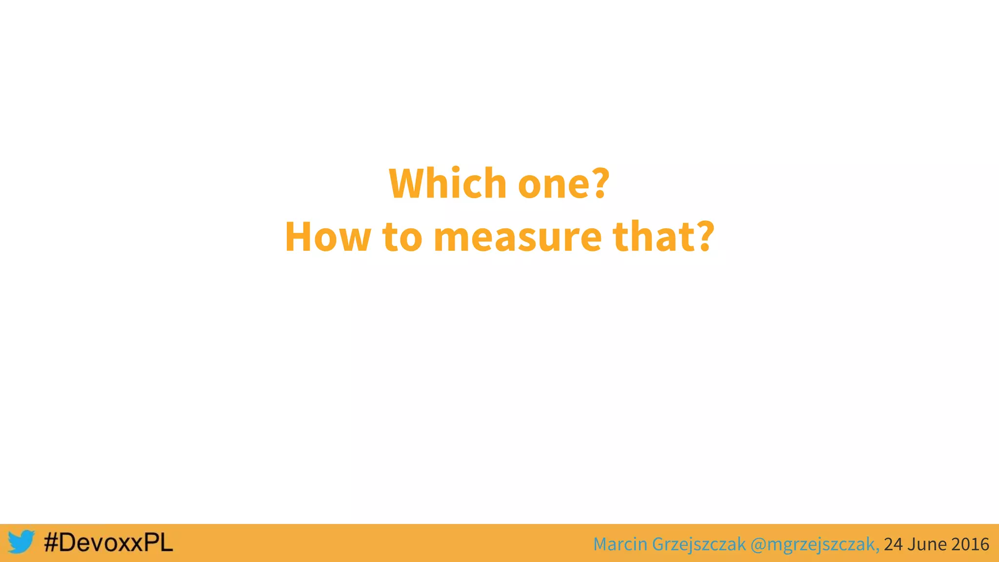 Marcin Grzejszczak @mgrzejszczak, 24 June 2016
Which one?
How to measure that?
 