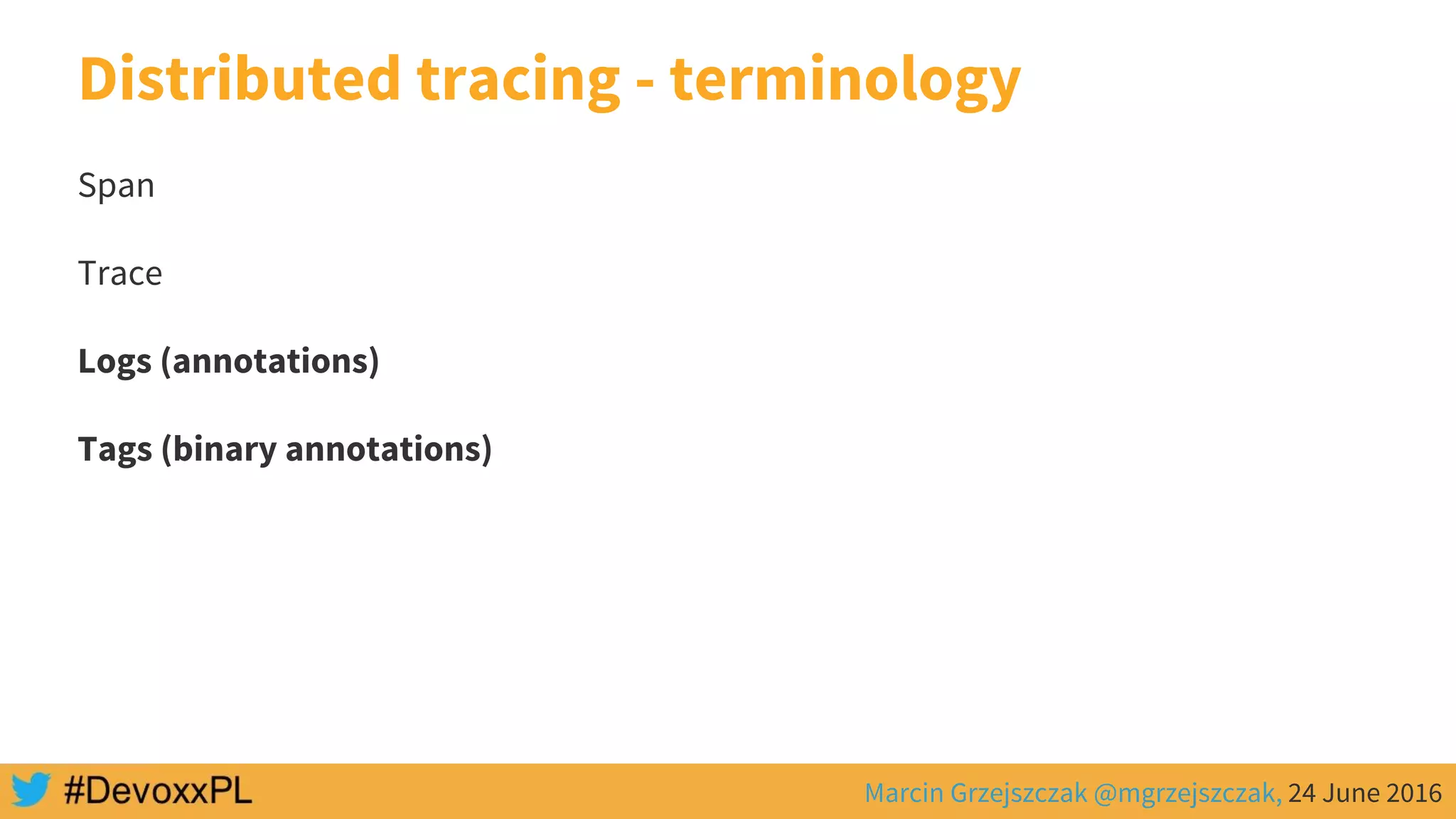 Marcin Grzejszczak @mgrzejszczak, 24 June 2016
Distributed tracing - terminology
Span
Trace
Logs (annotations)
Tags (binary annotations)
 