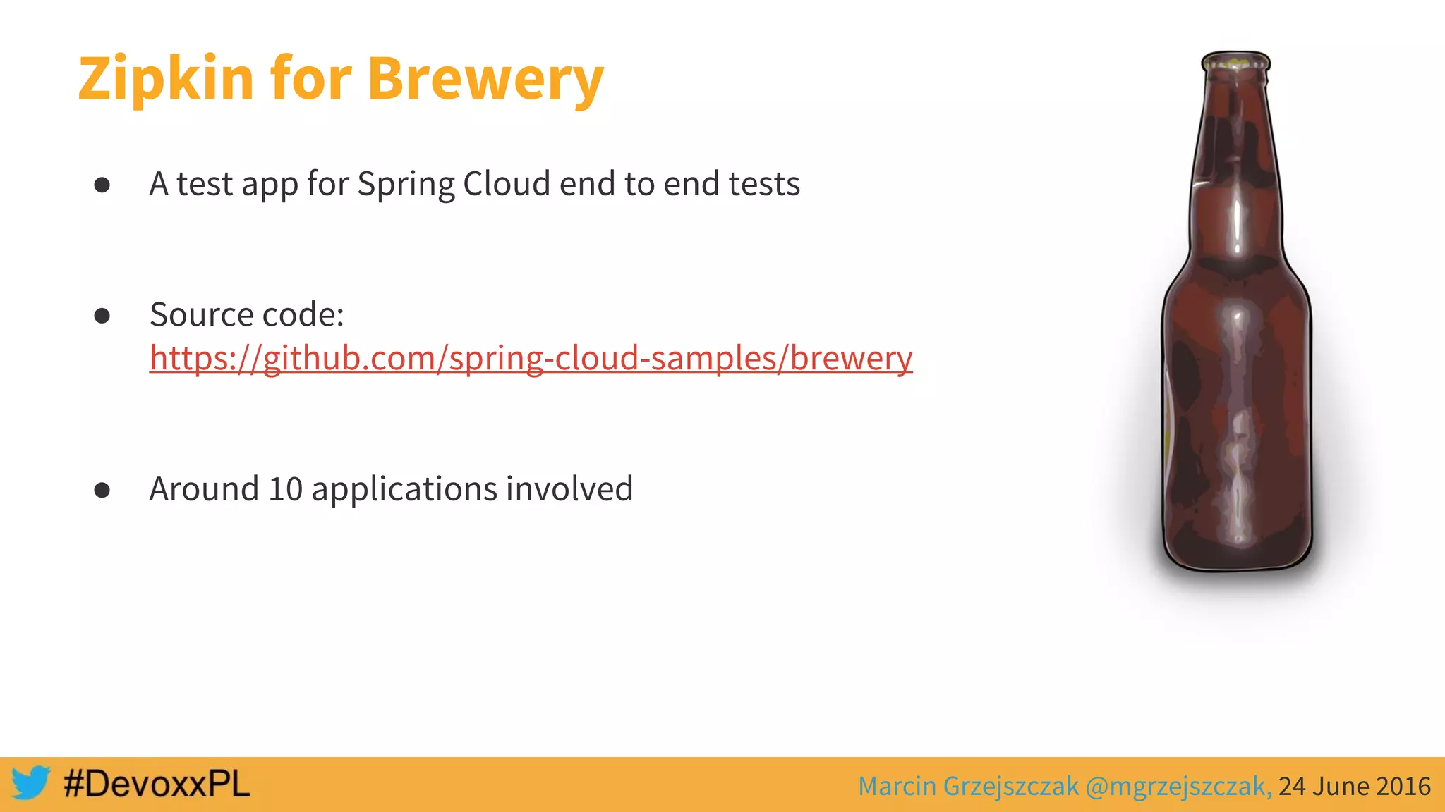 Marcin Grzejszczak @mgrzejszczak, 24 June 2016
Zipkin for Brewery
● A test app for Spring Cloud end to end tests
● Source code:
https://github.com/spring-cloud-samples/brewery
● Around 10 applications involved
 