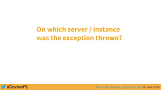 Marcin Grzejszczak @mgrzejszczak, 24 June 2016
On which server / instance
was the exception thrown?
 
