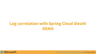 Marcin Grzejszczak @mgrzejszczak, 24 June 2016
Log correlation with Spring Cloud Sleuth
DEMO
 