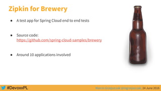 Marcin Grzejszczak @mgrzejszczak, 24 June 2016
Zipkin for Brewery
● A test app for Spring Cloud end to end tests
● Source code:
https://github.com/spring-cloud-samples/brewery
● Around 10 applications involved
 