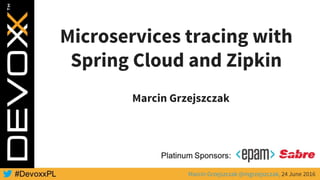 Microservices tracing with
Spring Cloud and Zipkin
Marcin Grzejszczak
Marcin Grzejszczak @mgrzejszczak, 24 June 2016
 