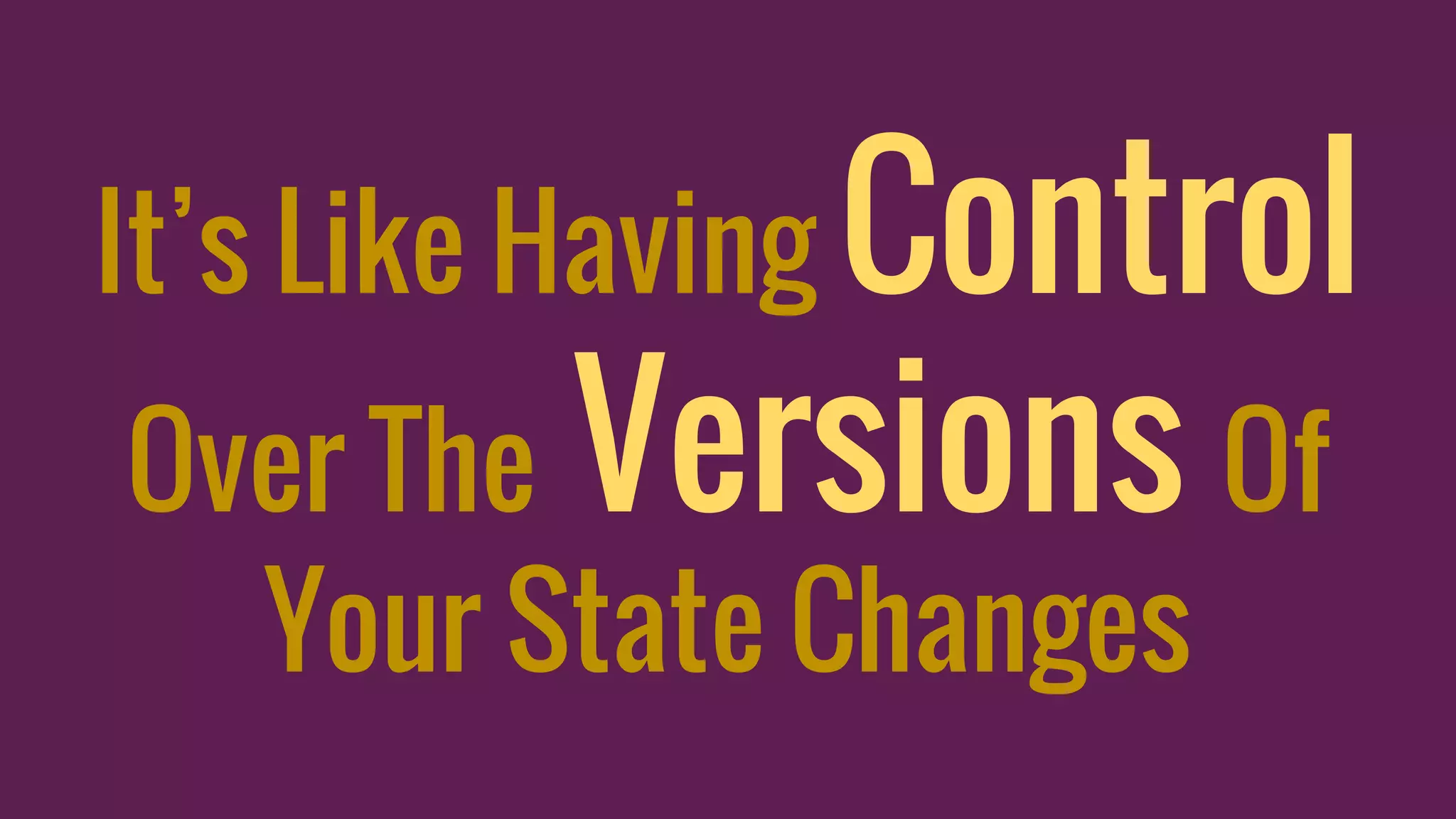It’s Like Having Control
Over The Versions Of
Your State Changes
 