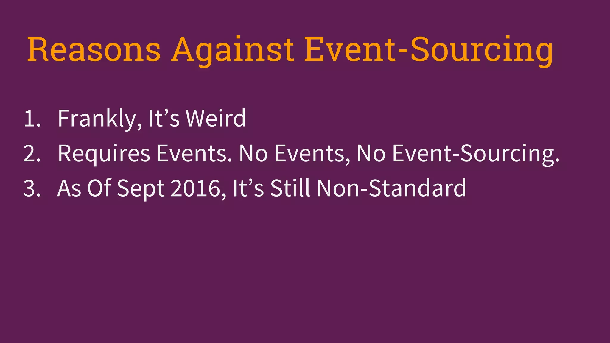 1. Frankly, It’s Weird
2. Requires Events. No Events, No Event-Sourcing.
3. As Of Sept 2016, It’s Still Non-Standard
Reasons Against Event-Sourcing
 