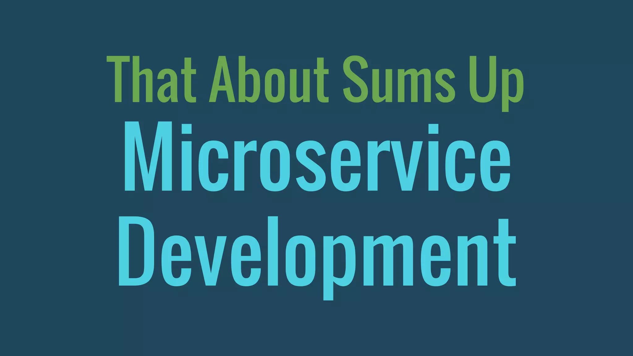 That About Sums Up
Microservice
Development
 