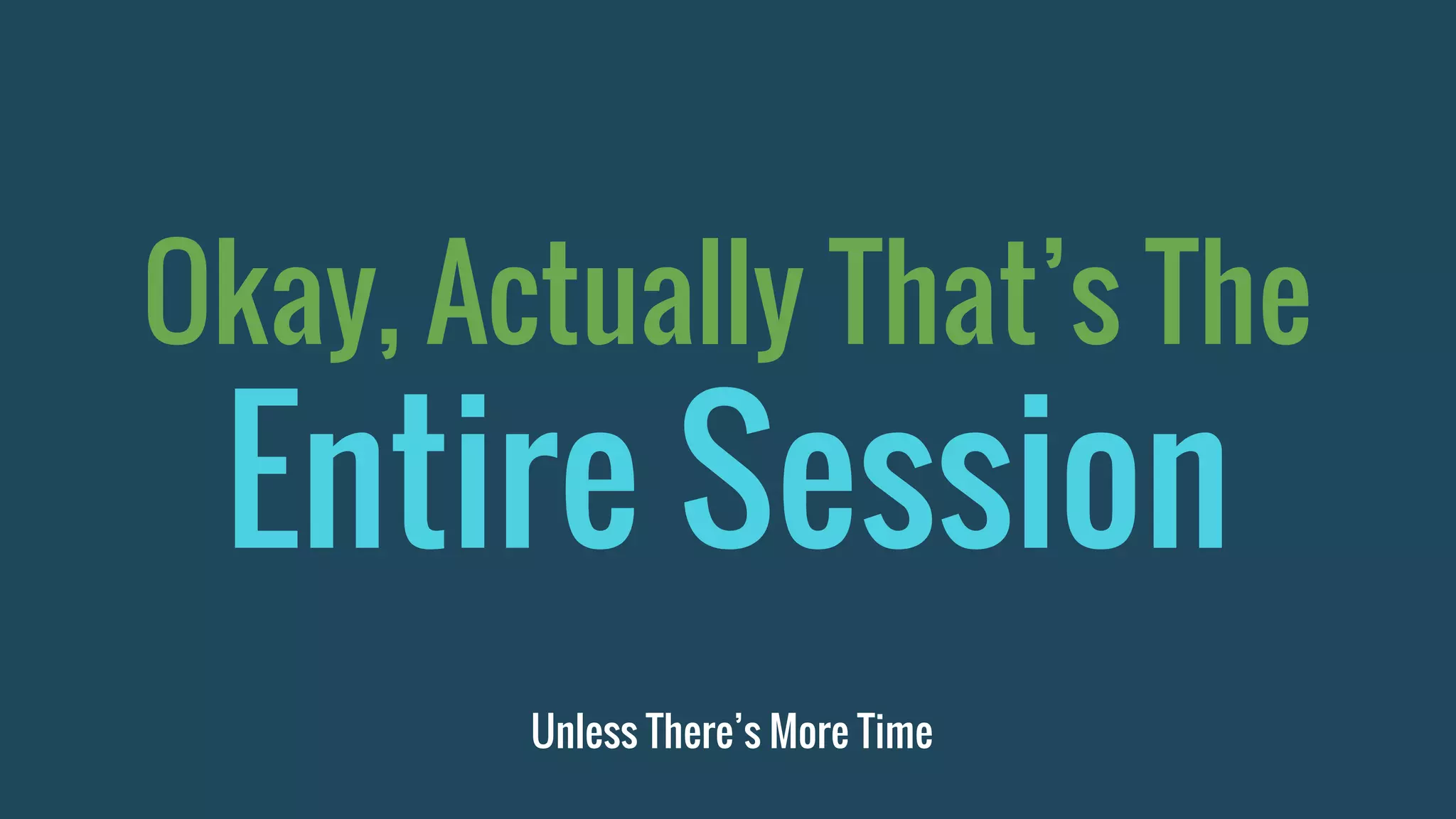Okay, Actually That’s The
Entire Session
Unless There’s More Time
 