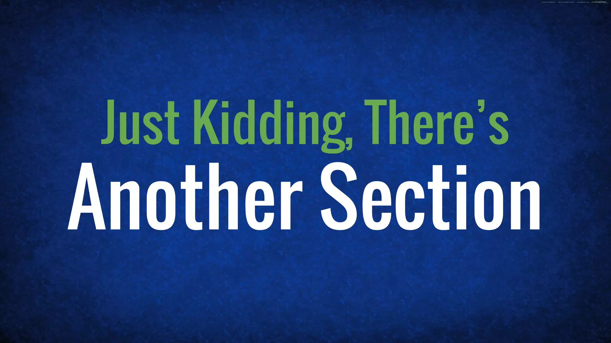 Just Kidding, There’s
Another Section
 