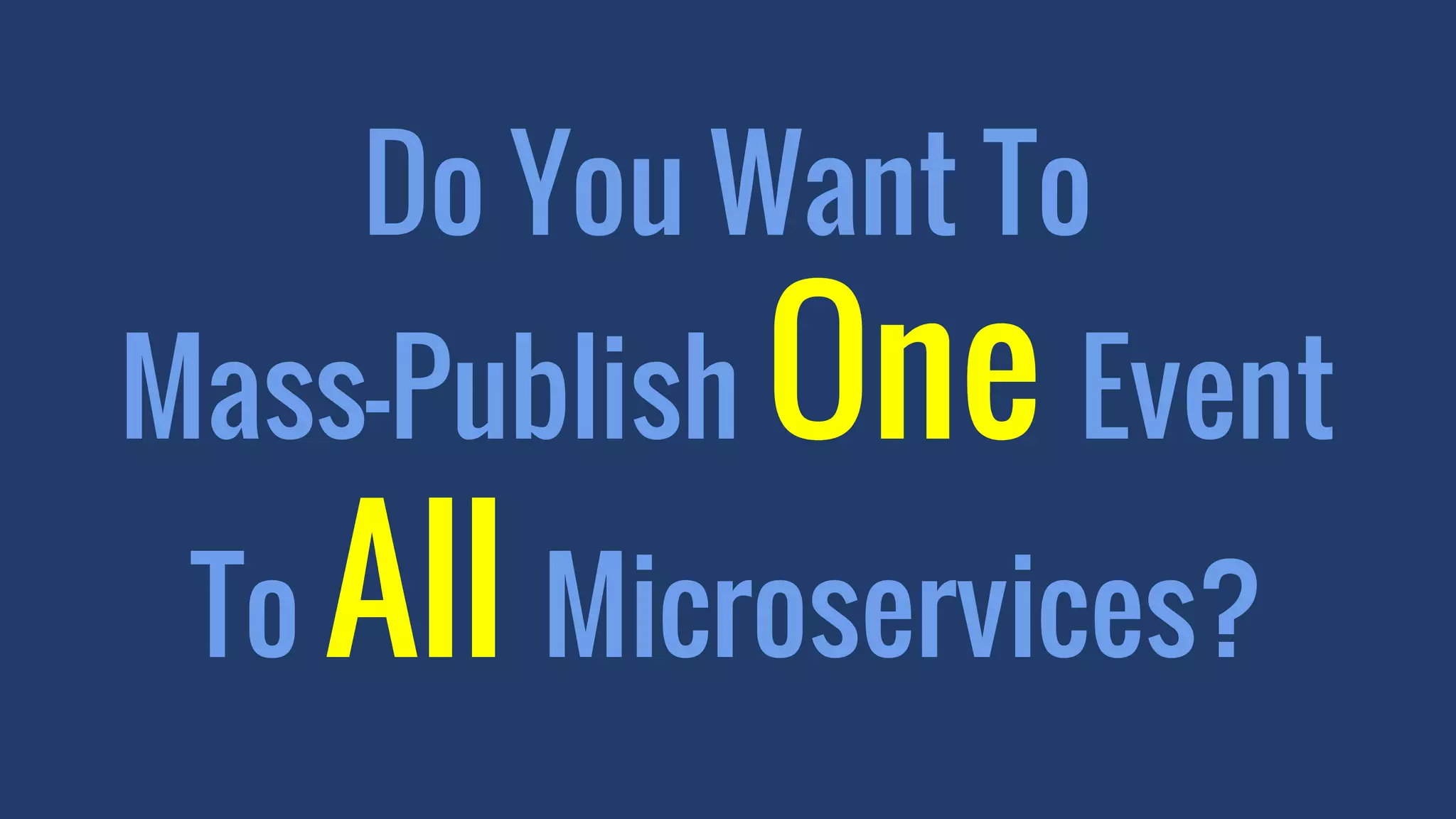 Do You Want To
Mass-Publish One Event
To All Microservices?
 