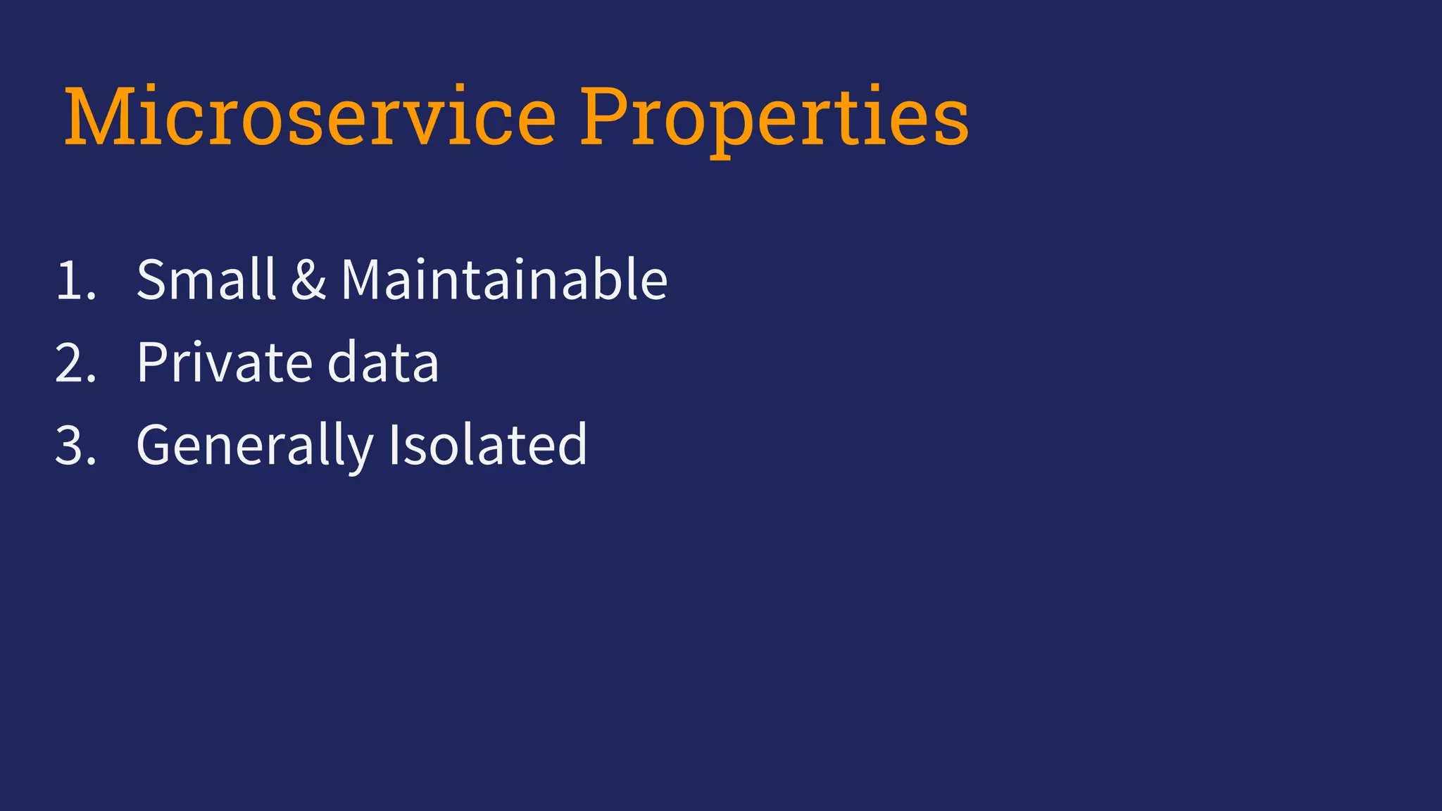 1. Small & Maintainable
2. Private data
3. Generally Isolated
Microservice Properties
 