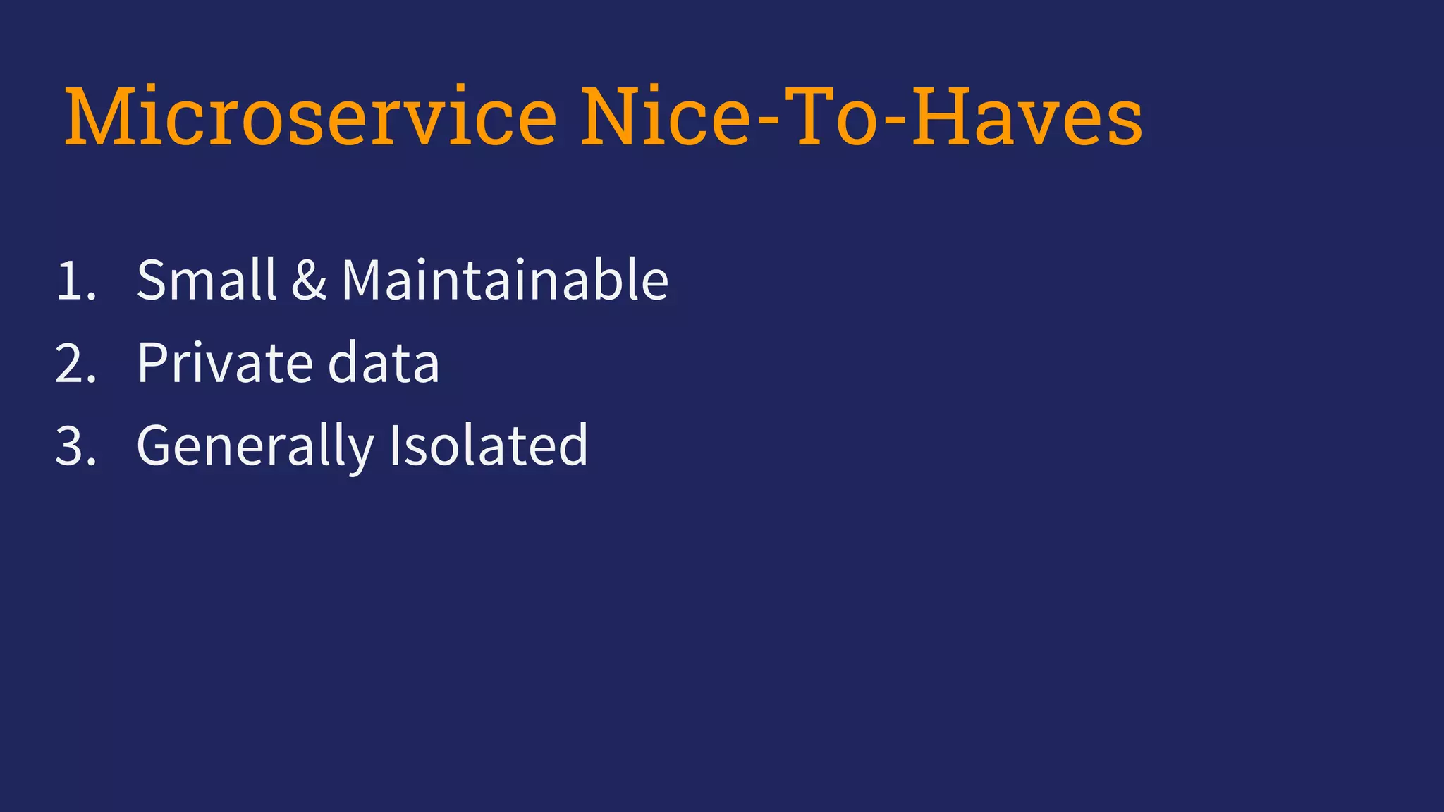 1. Small & Maintainable
2. Private data
3. Generally Isolated
Microservice Nice-To-Haves
 