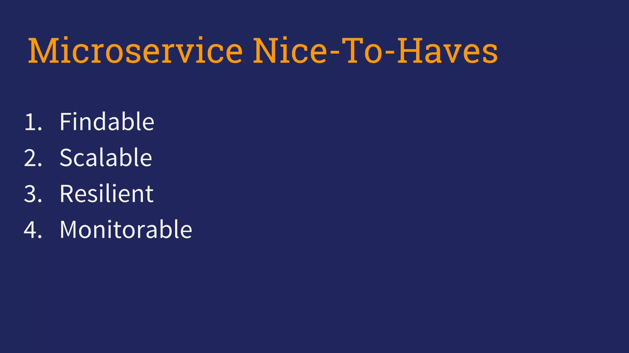 1. Findable
2. Scalable
3. Resilient
4. Monitorable
Microservice Nice-To-Haves
 