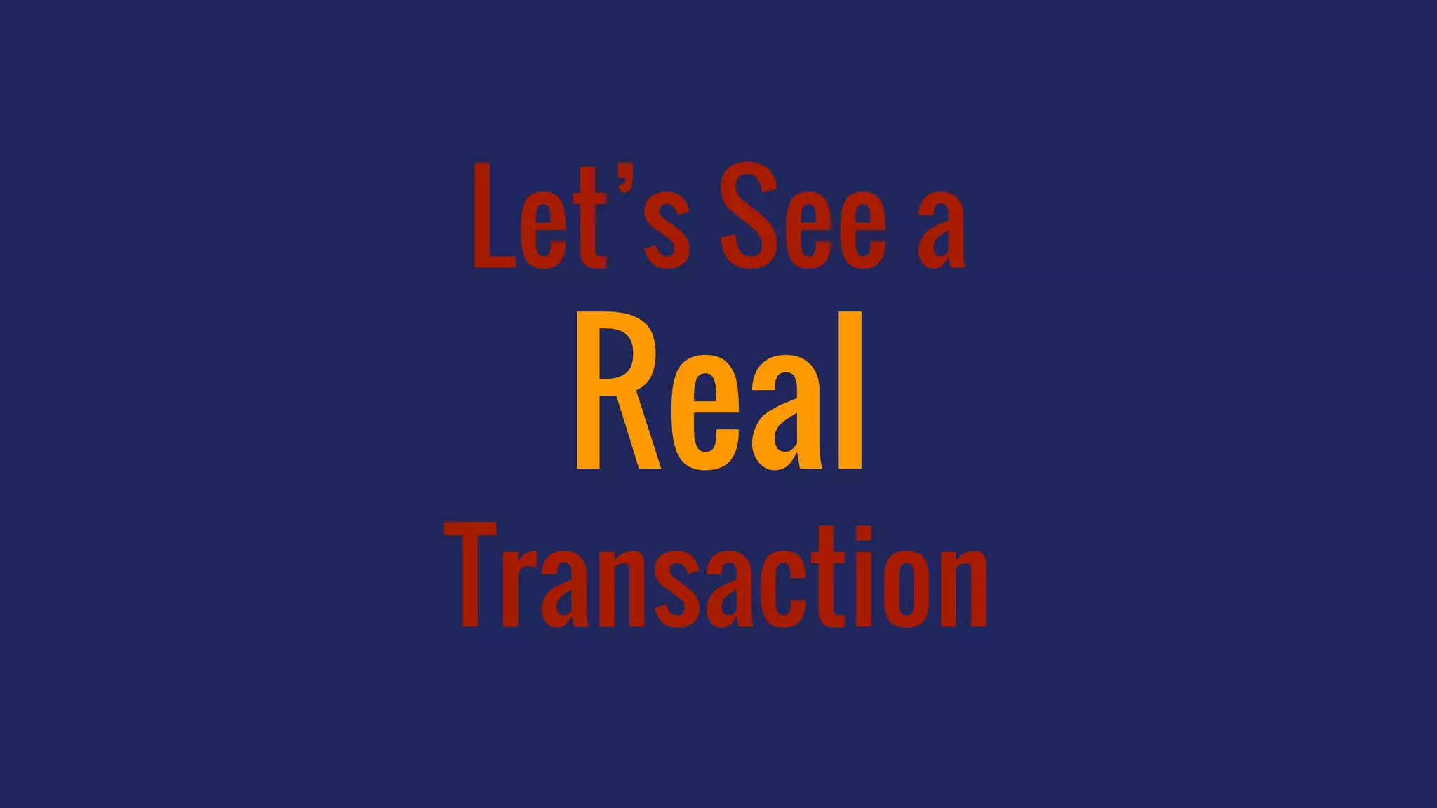 Let’s See a
Real
Transaction
 