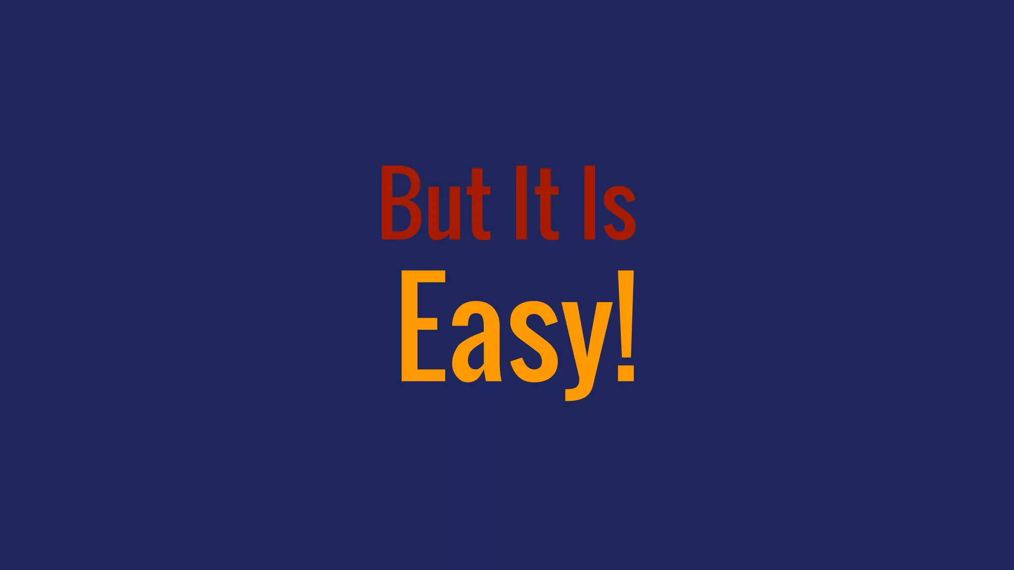 But It Is
Easy!
 