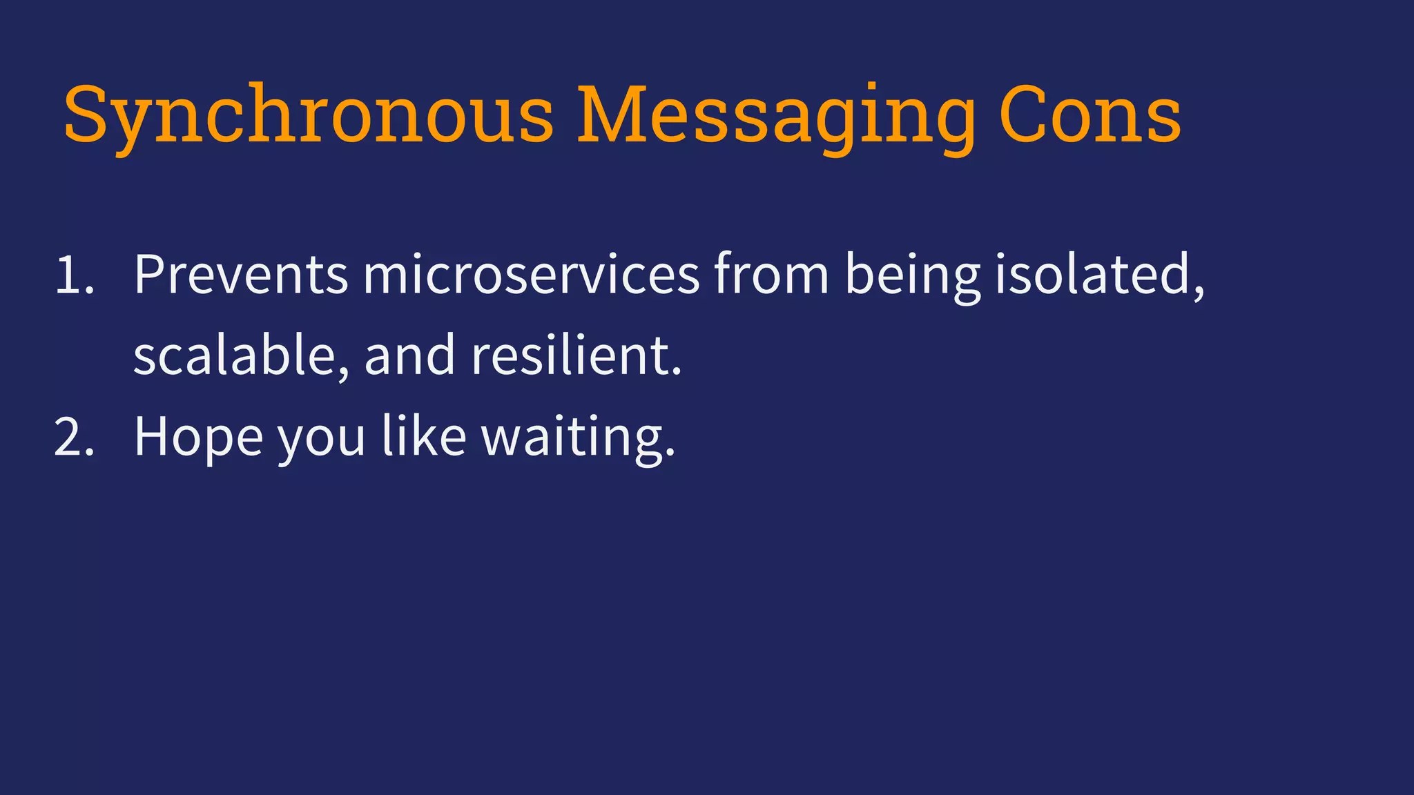 1. Prevents microservices from being isolated,
scalable, and resilient.
2. Hope you like waiting.
Synchronous Messaging Cons
 