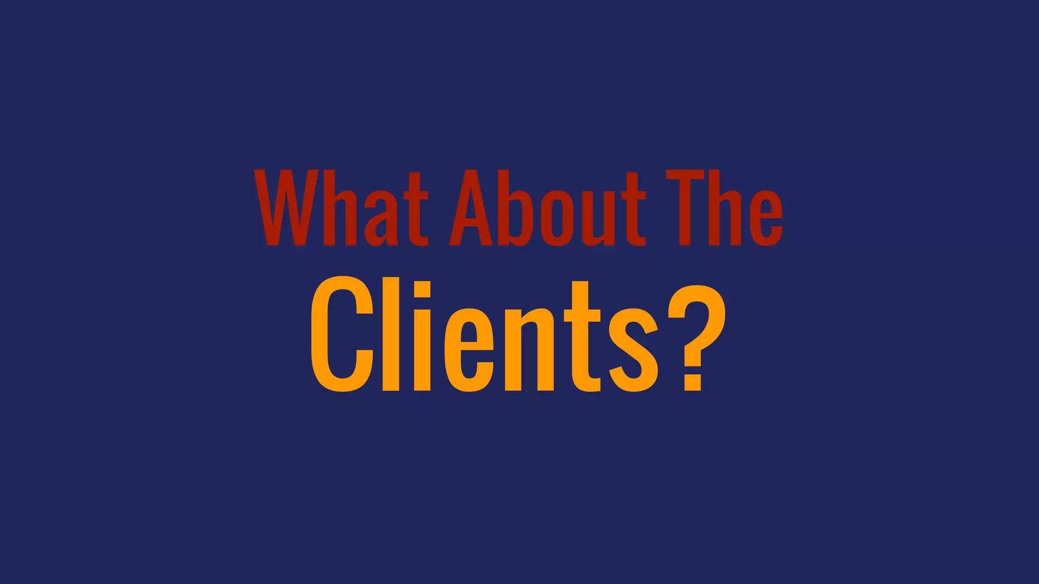 What About The
Clients?
 
