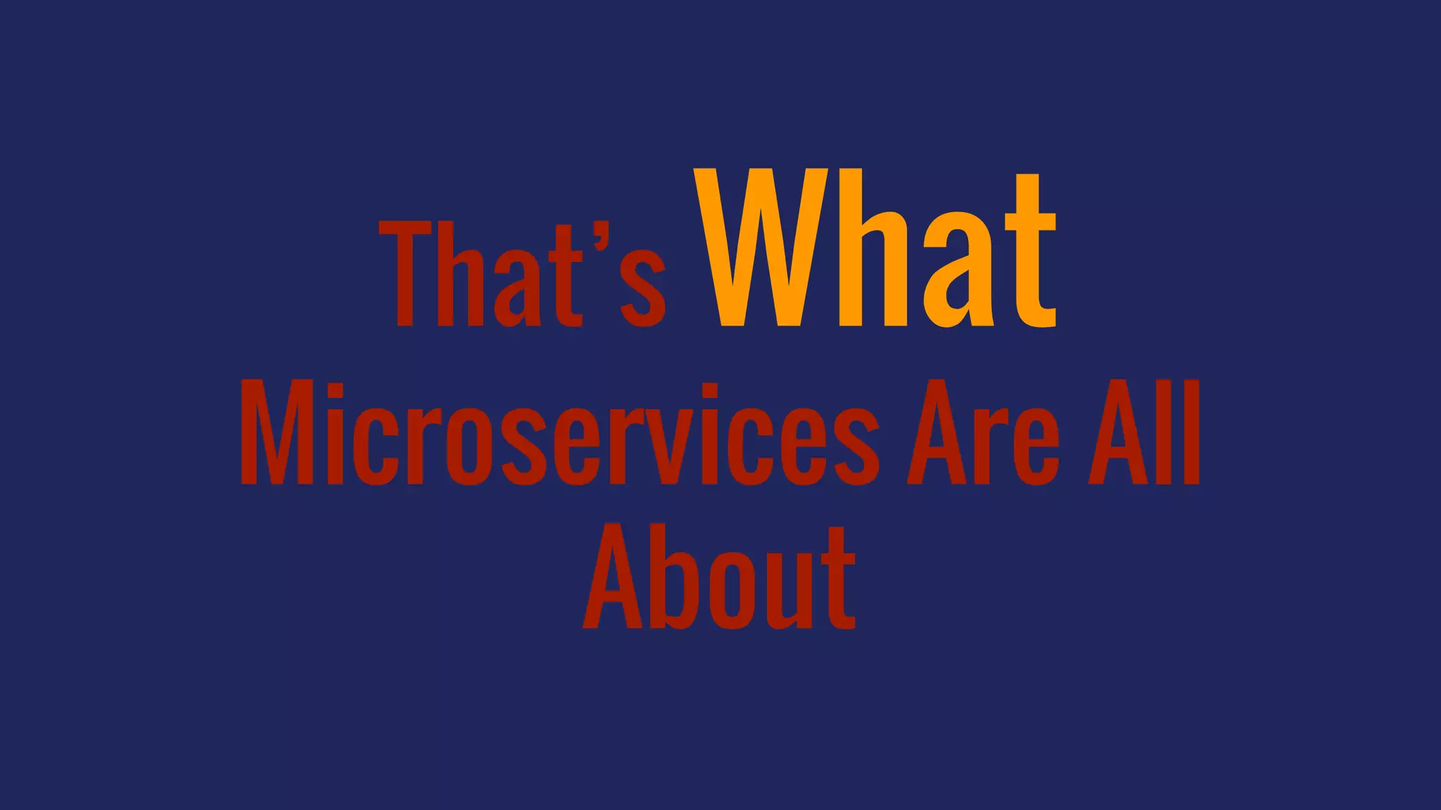 That’s What
Microservices Are All
About
 