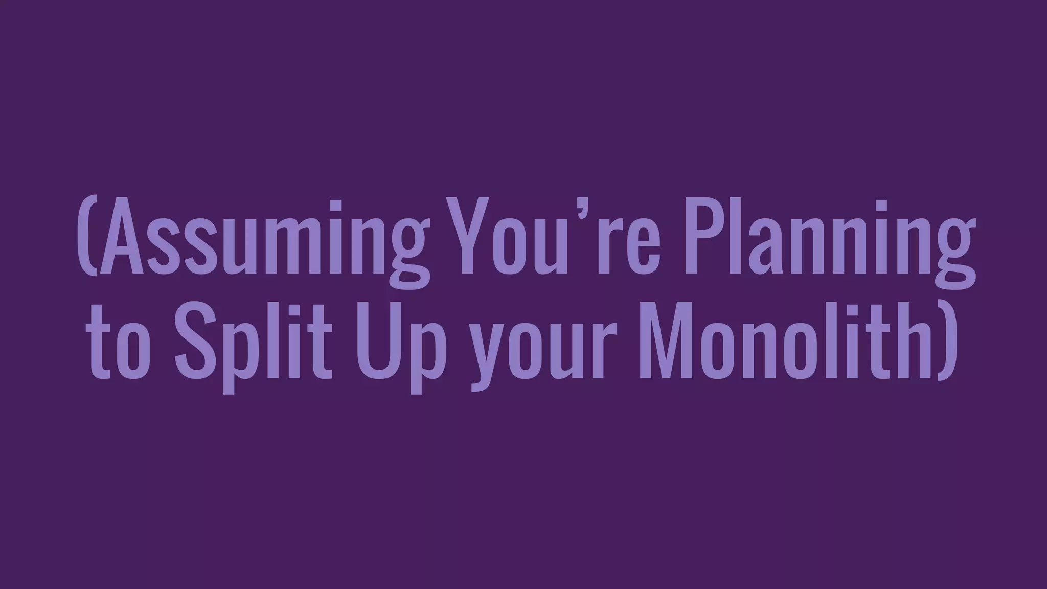 (Assuming You’re Planning
to Split Up your Monolith)
 