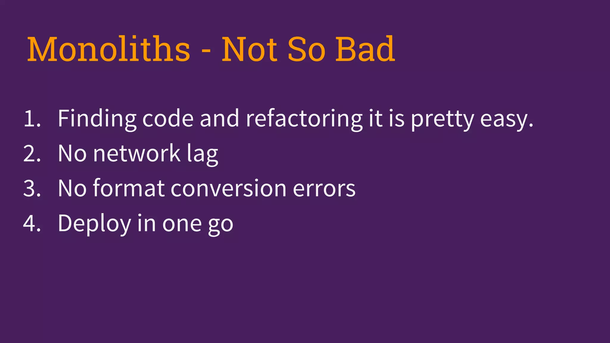 1. Finding code and refactoring it is pretty easy.
2. No network lag
3. No format conversion errors
4. Deploy in one go
Monoliths - Not So Bad
 